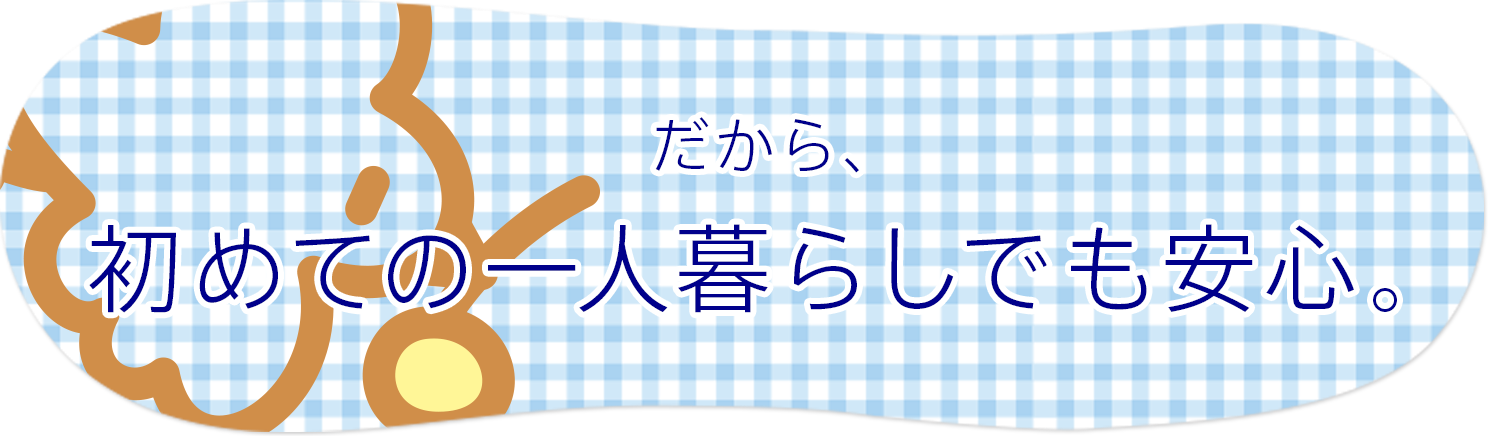 初めてのひとり暮らしでも安心